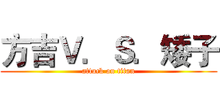 方吉Ｖ．Ｓ．矮子 (attack on titan)