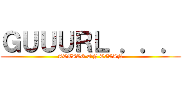 ＧＵＵＵＲＬ ．．． (ATTACK ON TITAN)