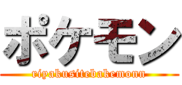 ポケモン (riyakusitebakemonn)