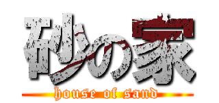 砂の家 (house of sand)