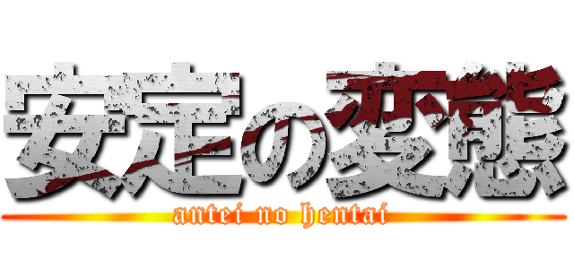 安定の変態 (antei no hentai)