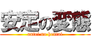 安定の変態 (antei no hentai)