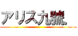 アリス九號． ()