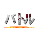 バトル (バカバカバカバカバカバカバカ)