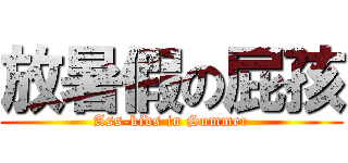 放暑假の屁孩 (Ass-kids in Summer)