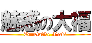 魅惑の大福 (Temptative Mochi)