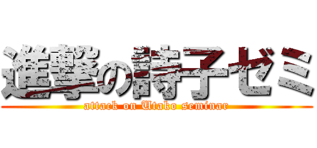 進撃の詩子ゼミ (attack on Utako seminar)