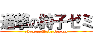 進撃の詩子ゼミ (attack on Utako seminar)