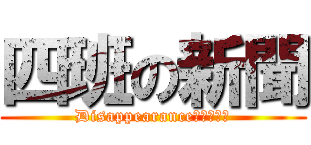 四班の新聞 (Disappearance　６００￥)