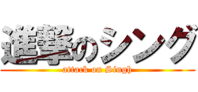 進撃のシング (attack on Singh)