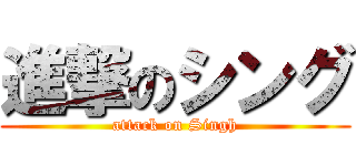 進撃のシング (attack on Singh)