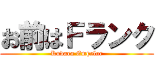 お前はＦランク (Kudara Empelor)
