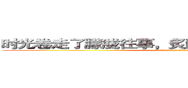 时光卷走了朦胧往事，炙阳送别了多情的春季。 (attack on titan)