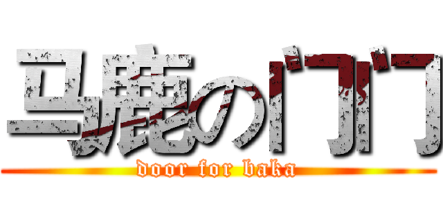 马鹿の门门 (door for baka)