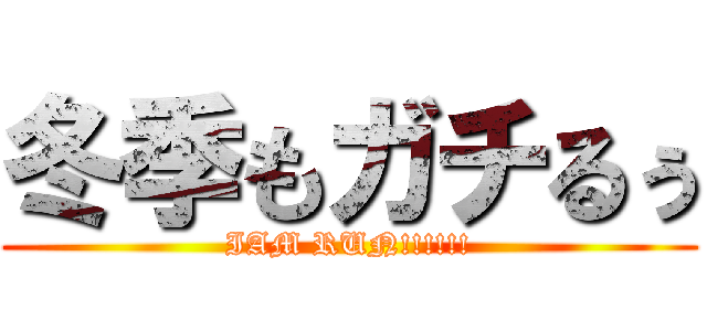冬季もガチるぅ (IAM RUN!!!!!!)