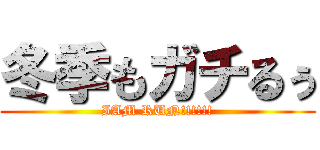 冬季もガチるぅ (IAM RUN!!!!!!)