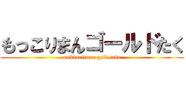 もっこりまんゴールドたく (mokkori man gold taku)