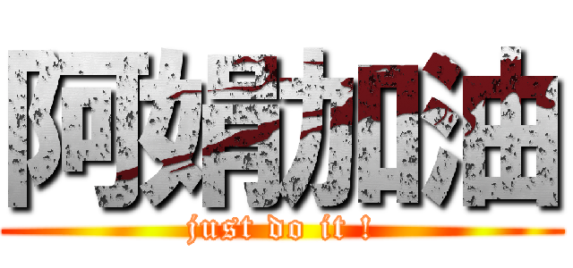 阿娟加油 (just do it !)