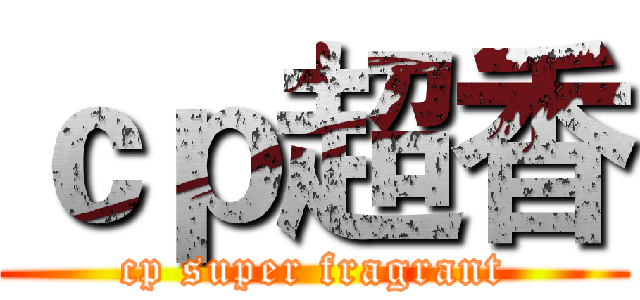 ｃｐ超香 (cp super fragrant)