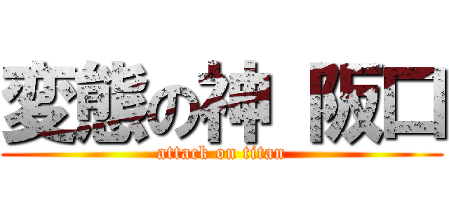 変態の神 阪口 (attack on titan)