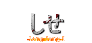しせ (long long long long)