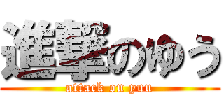 進撃のゆう (attack on yuu)