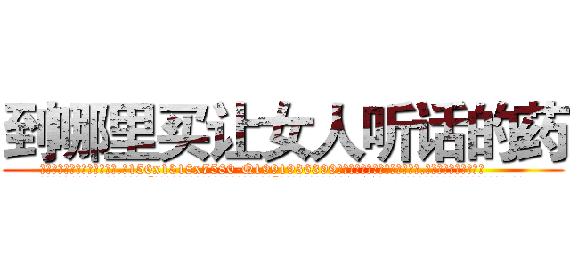 到哪里买让女人听话的药 (到哪里买让女人听话的药【电.话156x1318x7580-Q1991936399鑫宏药业】我们做的是长期生意,靠的是老客户长期支持
参考消息网2月20日报道 韩媒称，“剩女多、离婚率高的城市，房价一定会上涨。”这是中国经济学家金岩石2016年12月参加在上海举行的房地产相关论坛时说的话。
)