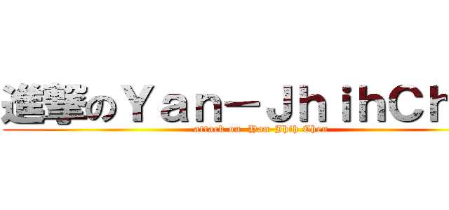 進撃のＹａｎ－ＪｈｉｈＣｈｅｎ (attack on  Yan-Jhih Chen)