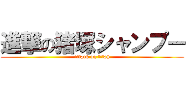 進撃の猪塚シャンプー (attack on titan)