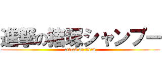 進撃の猪塚シャンプー (attack on titan)