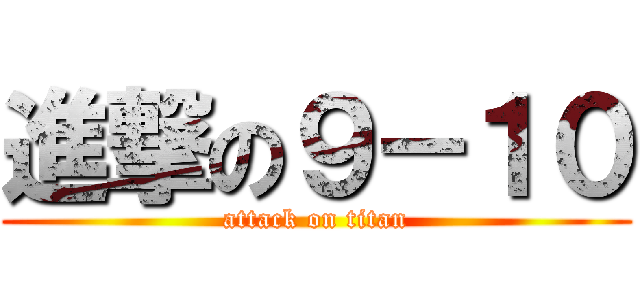 進撃の９－１０ (attack on titan)
