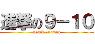 進撃の９－１０ (attack on titan)