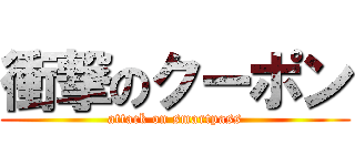 衝撃のクーポン (attack on smartpass)