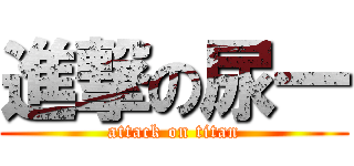 進撃の尿一 (attack on titan)
