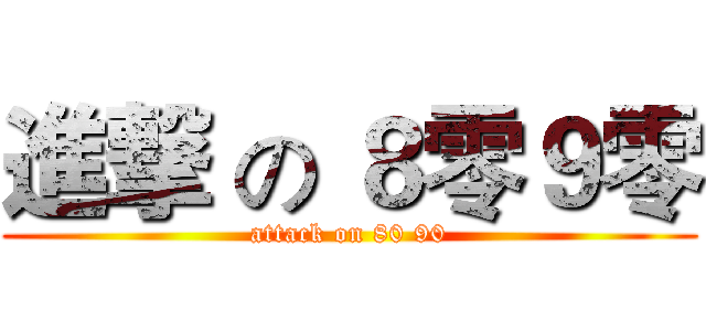 進撃 の ８零９零 (attack on 80 90)