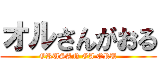 オルさんがおる (ORUSAN GA ORU)