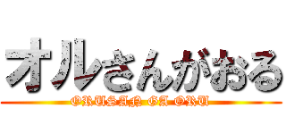 オルさんがおる (ORUSAN GA ORU)