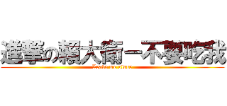 進撃の賴大衛－不要吃我 (Leave me alone)