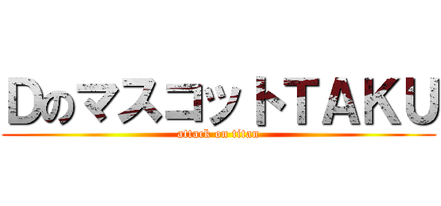 ＤのマスコットＴＡＫＵ (attack on titan)