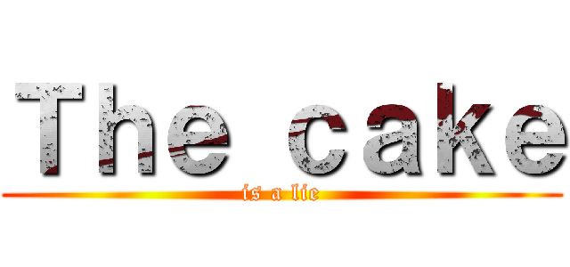 Ｔｈｅ ｃａｋｅ (is a lie)