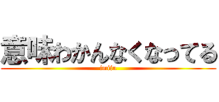 意味わかんなくなってる (imifu)