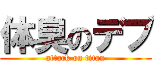 体臭のデブ (attack on titan)