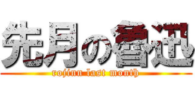先月の魯迅 (rojinn last month)
