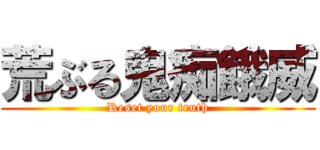 荒ぶる鬼痴餓威 (Reset your truth)