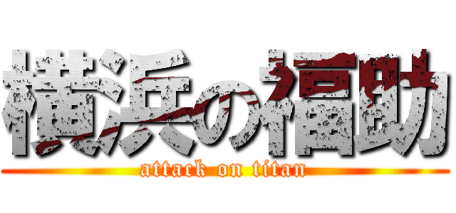 横浜の福助 (attack on titan)