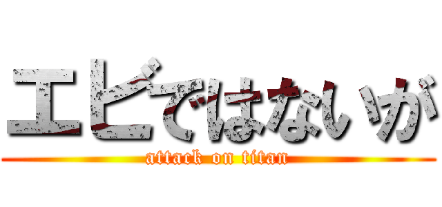 エビではないが (attack on titan)