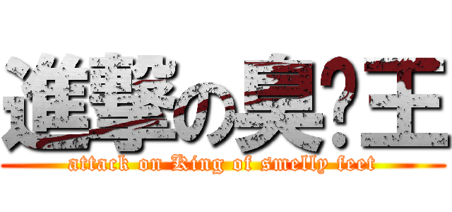 進撃の臭腳王 (attack on King of smelly feet)