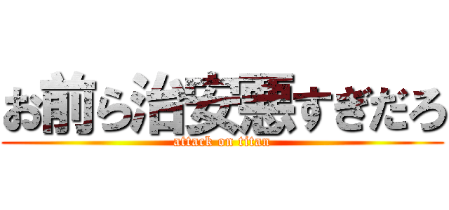 お前ら治安悪すぎだろ (attack on titan)