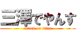 三澤でやんす (attack on titan)