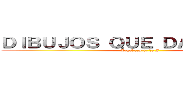 ＤＩＢＵＪＯＳ ＱＵＥ ＤＡＮ ＶＩＤＡ  (Ángel zapata de J)